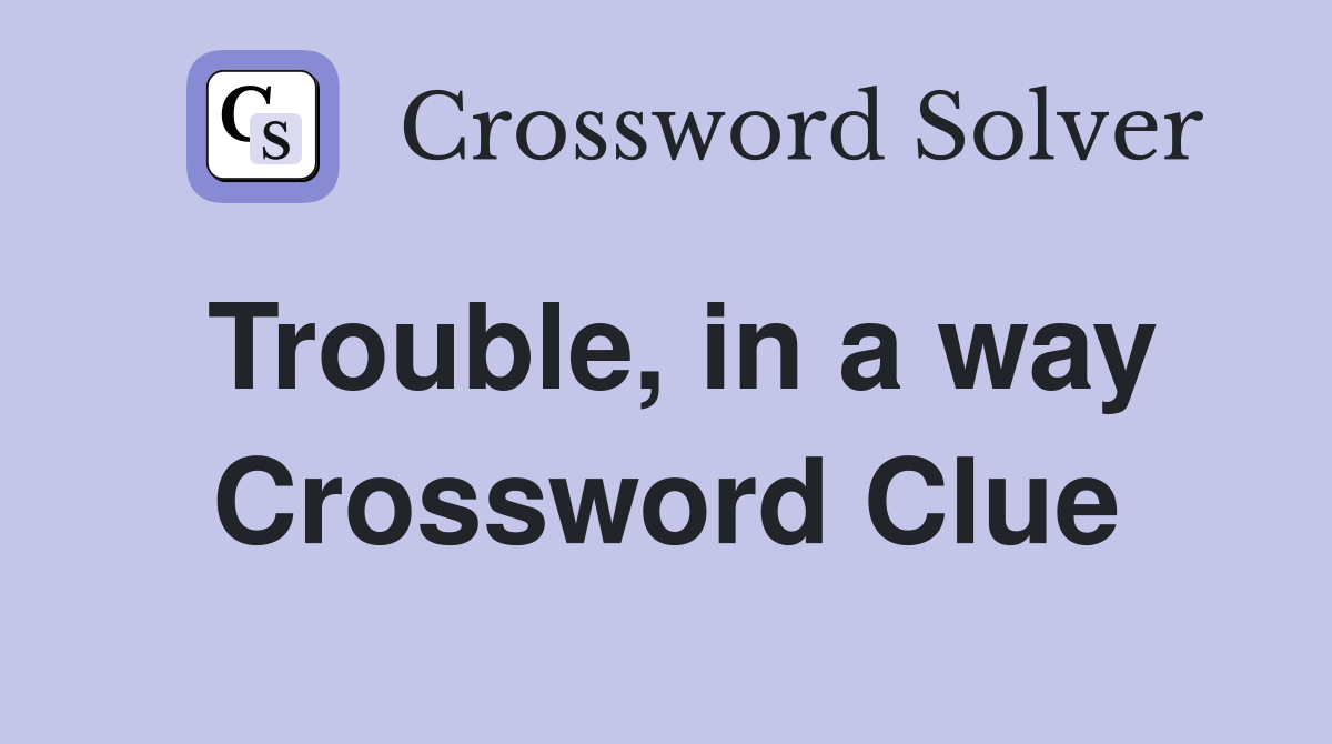 Trouble, in a way Crossword Clue