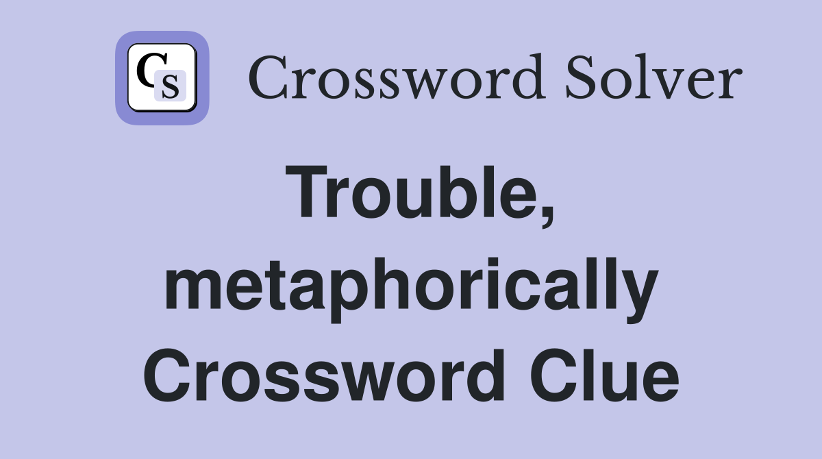 Trouble, metaphorically Crossword Clue