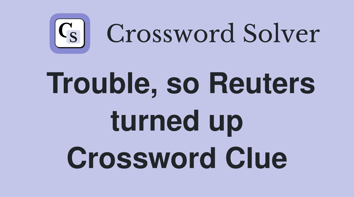 Trouble, so Reuters turned up Crossword Clue