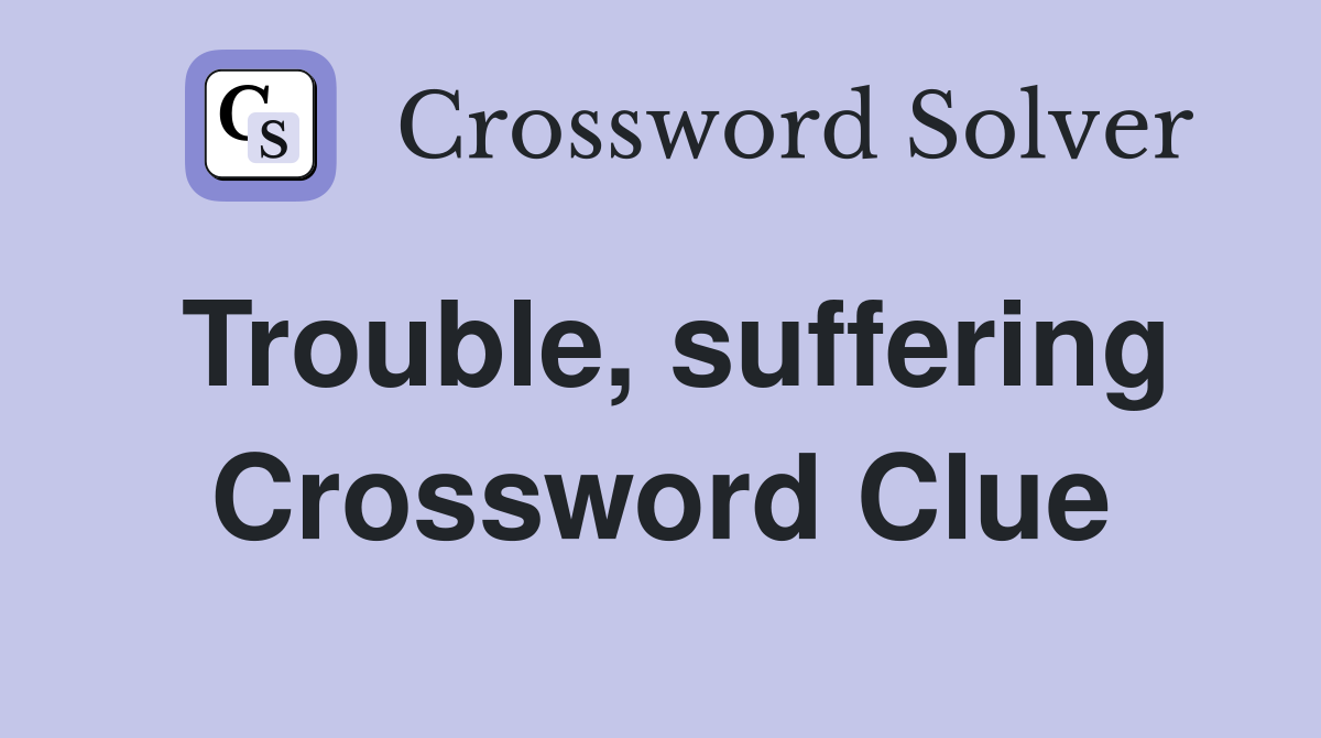 Trouble, suffering Crossword Clue