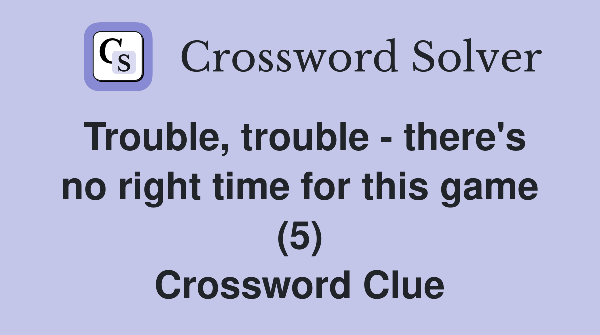 Trouble, trouble - there's no right time for this game (5) Crossword Clue