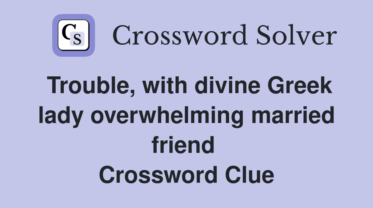 Trouble, with divine Greek lady overwhelming married friend  Crossword Clue