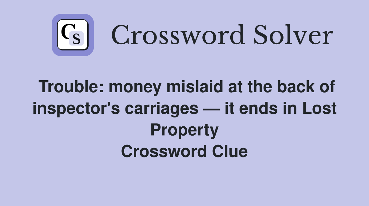 Trouble: money mislaid at the back of inspector's carriages — it ends in Lost Property Crossword Clue