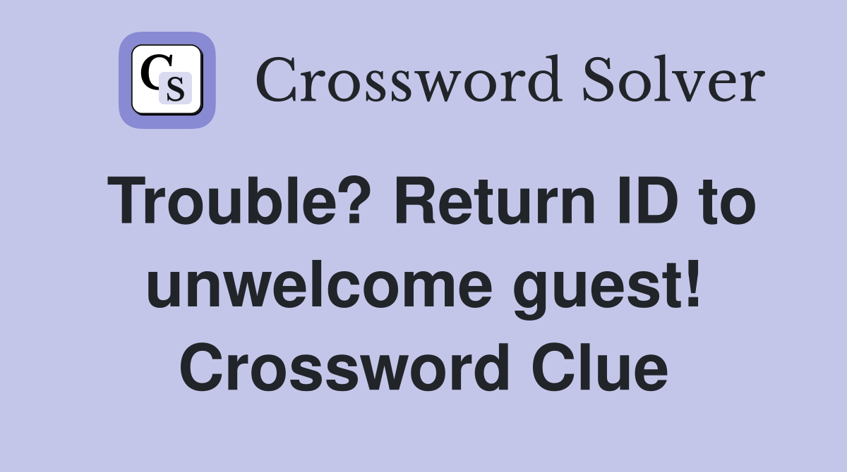 Trouble? Return ID to unwelcome guest! Crossword Clue
