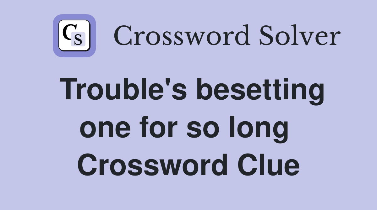 Trouble's besetting one for so long  Crossword Clue