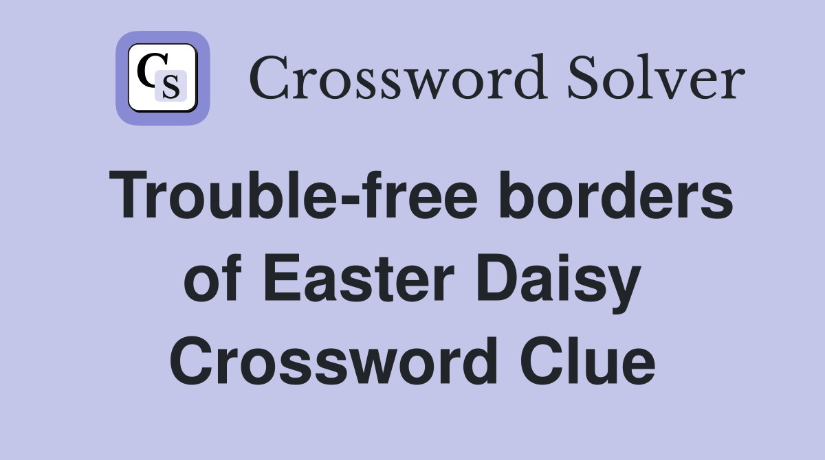 Trouble-free borders of Easter Daisy Crossword Clue