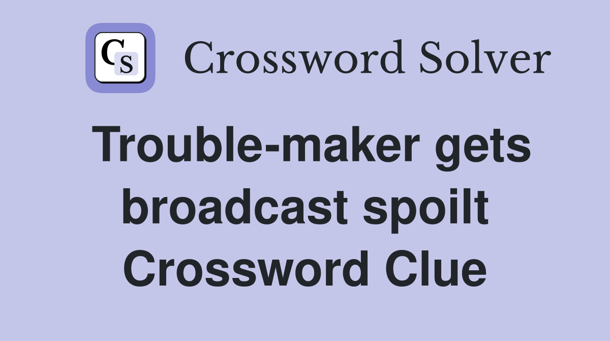 Trouble-maker gets broadcast spoilt Crossword Clue