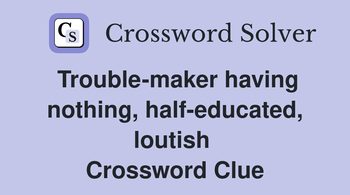 Trouble-maker having nothing, half-educated, loutish  Crossword Clue