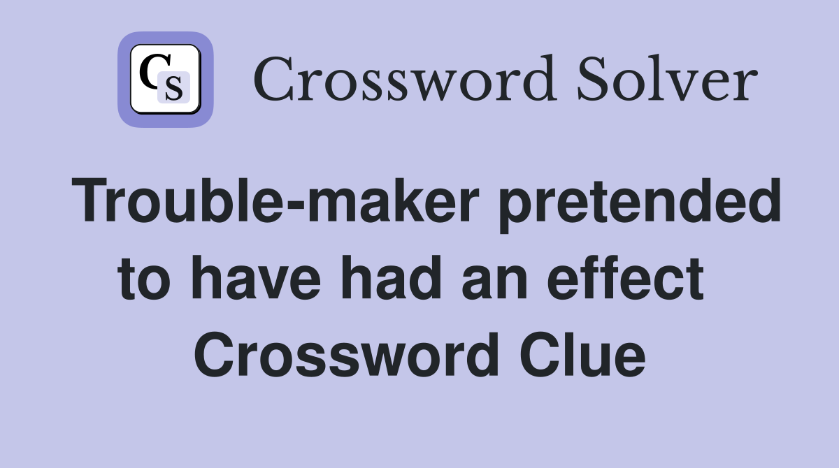 Trouble-maker pretended to have had an effect  Crossword Clue
