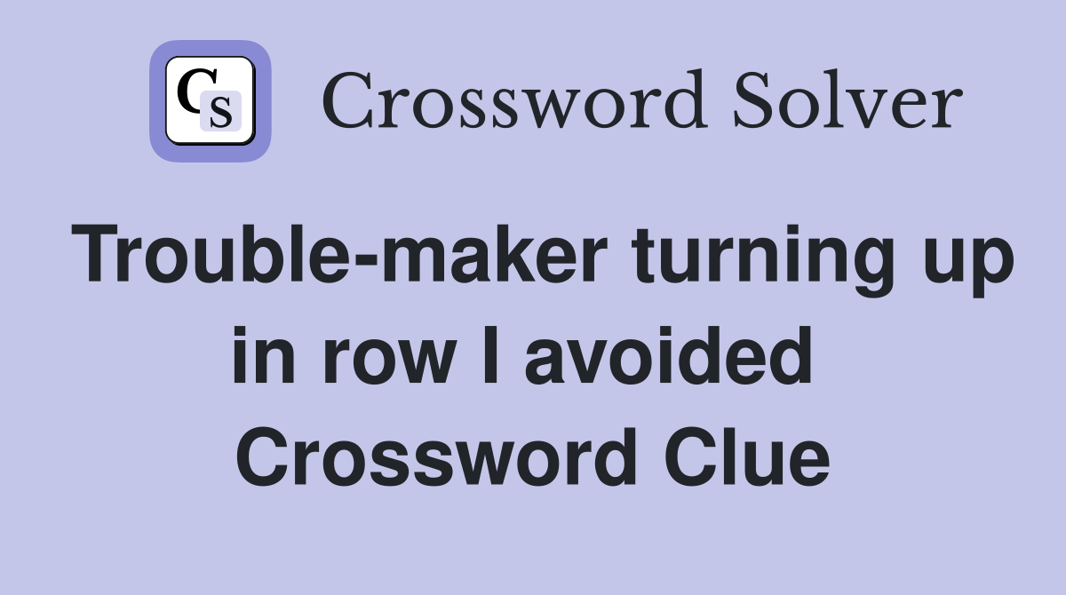 Trouble-maker turning up in row I avoided  Crossword Clue