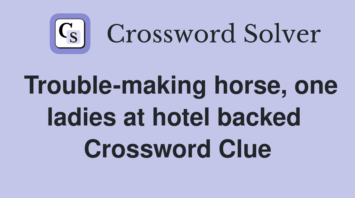 Trouble-making horse, one ladies at hotel backed  Crossword Clue