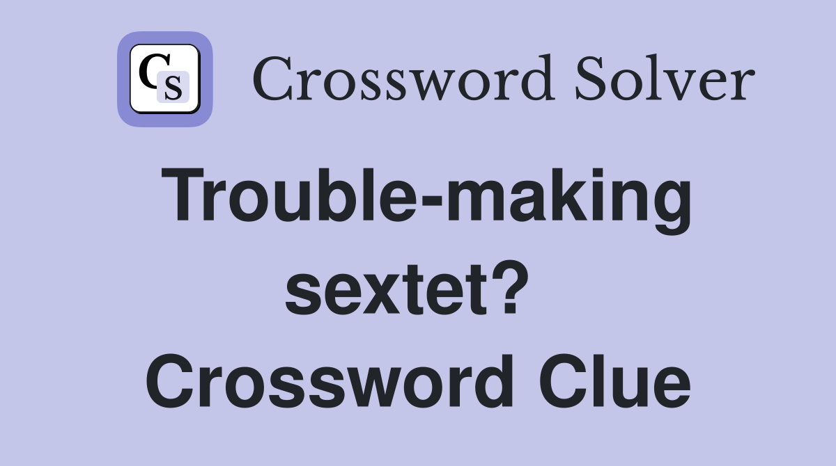 Trouble-making sextet?  Crossword Clue