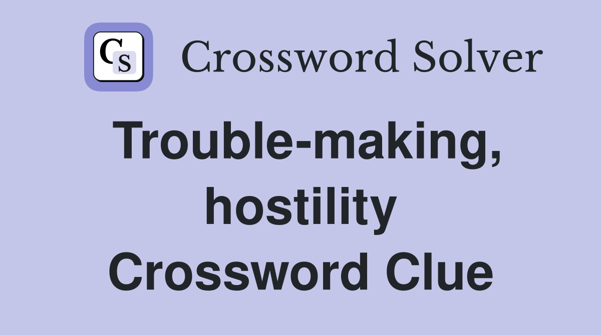 Trouble-making, hostility Crossword Clue