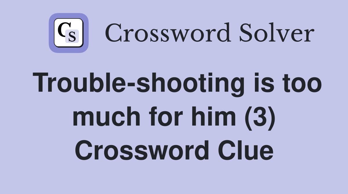 Trouble-shooting is too much for him (3) Crossword Clue