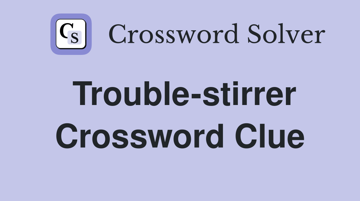 Trouble-stirrer Crossword Clue
