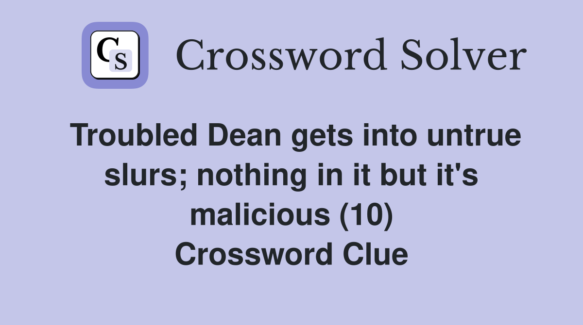 Troubled Dean gets into untrue slurs; nothing in it but it's malicious (10) Crossword Clue