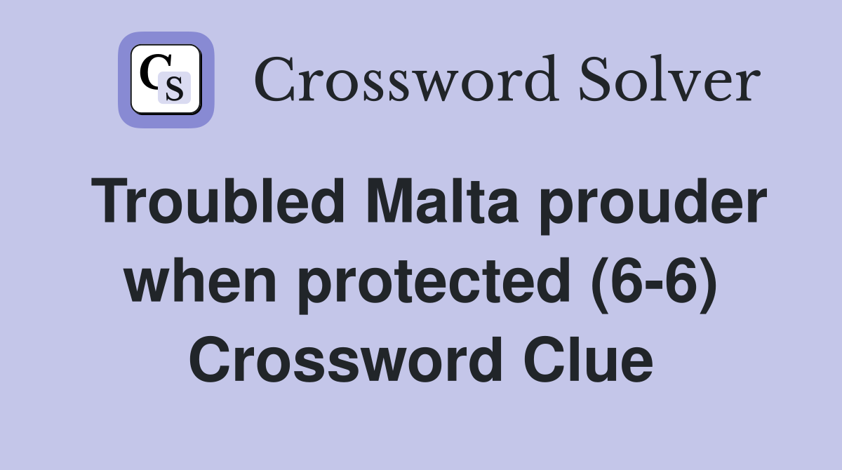 Troubled Malta prouder when protected (6-6) Crossword Clue