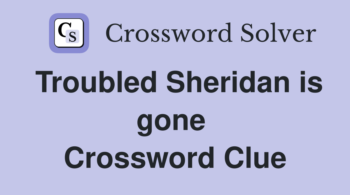 Troubled Sheridan is gone  Crossword Clue
