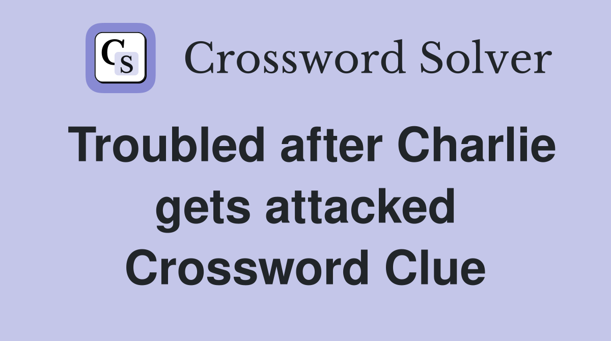 Troubled after Charlie gets attacked Crossword Clue