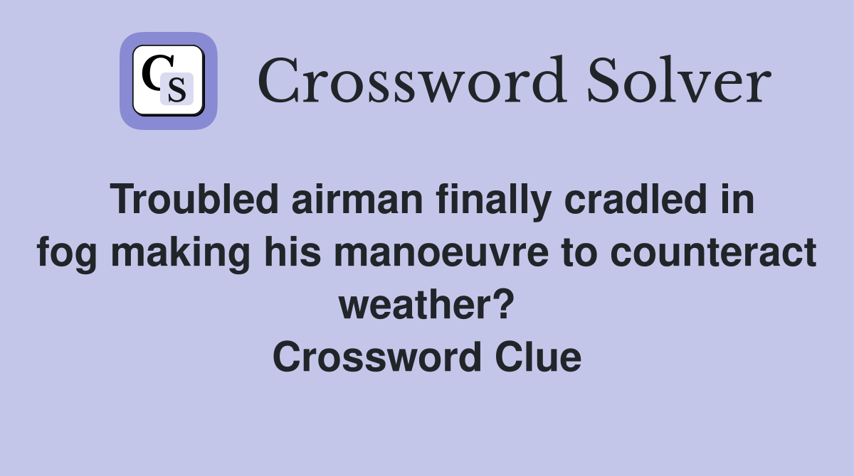 Troubled airman finally cradled in fog making his manoeuvre to counteract weather? Crossword Clue