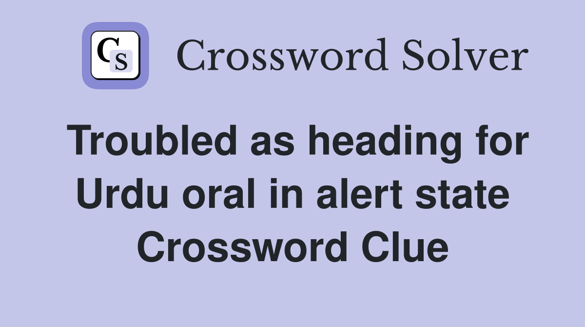 Troubled as heading for Urdu oral in alert state Crossword Clue