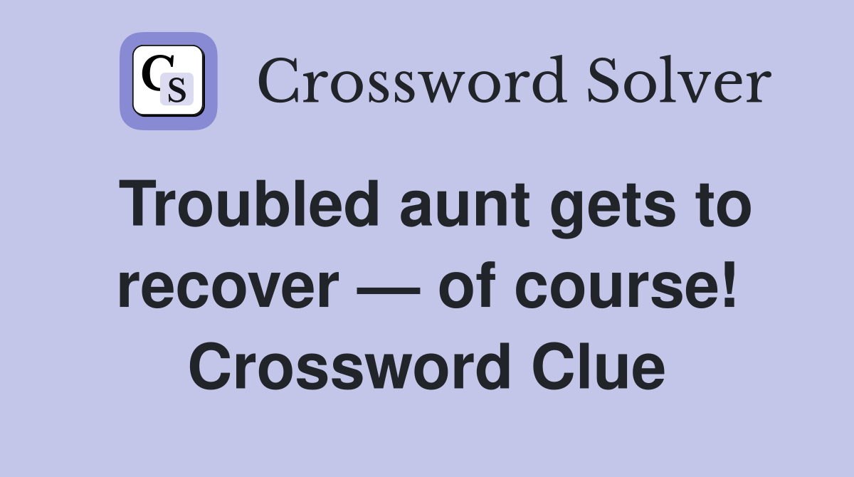 Troubled aunt gets to recover — of course! Crossword Clue