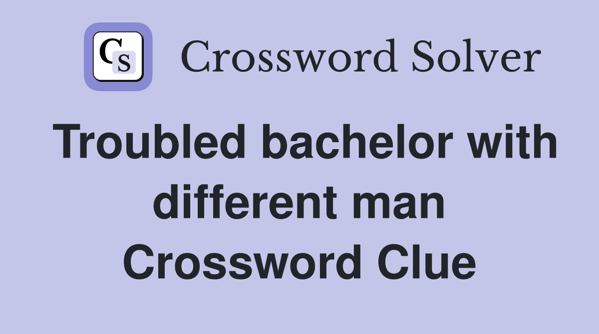Troubled bachelor with different man Crossword Clue