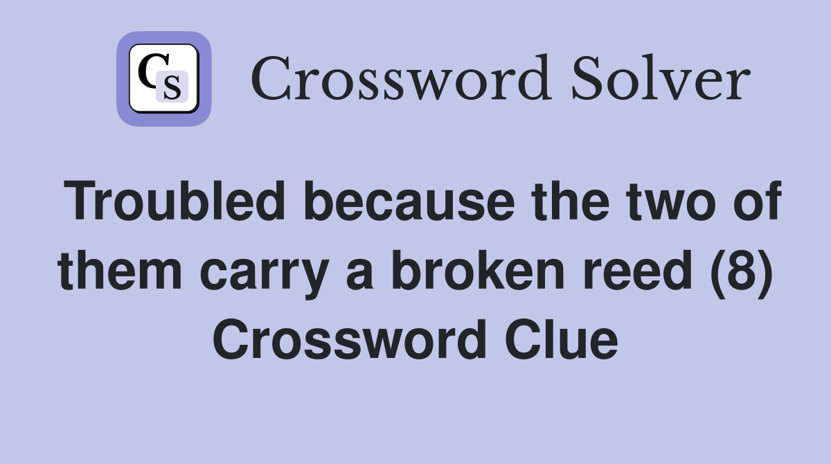 Troubled because the two of them carry a broken reed (8) Crossword Clue
