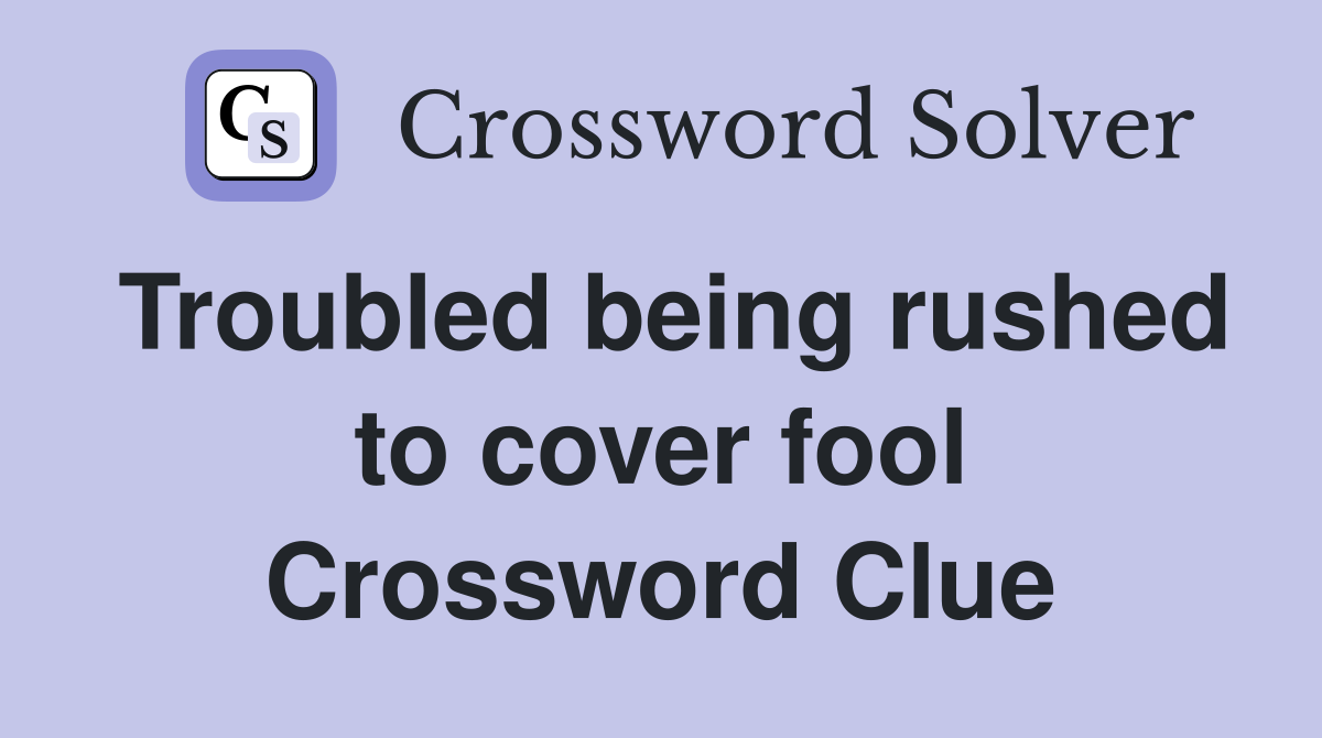 Troubled being rushed to cover fool Crossword Clue