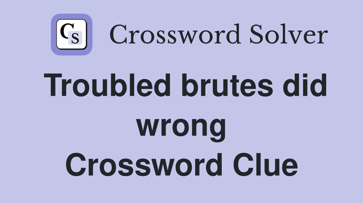 Troubled brutes did wrong Crossword Clue