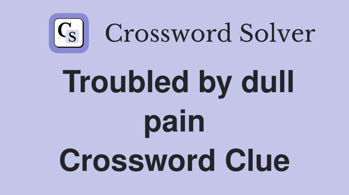 Troubled by dull pain Crossword Clue