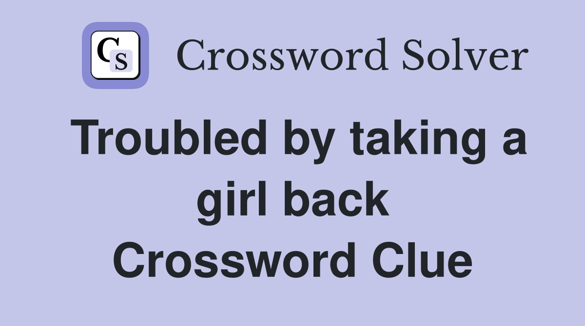 Troubled by taking a girl back Crossword Clue
