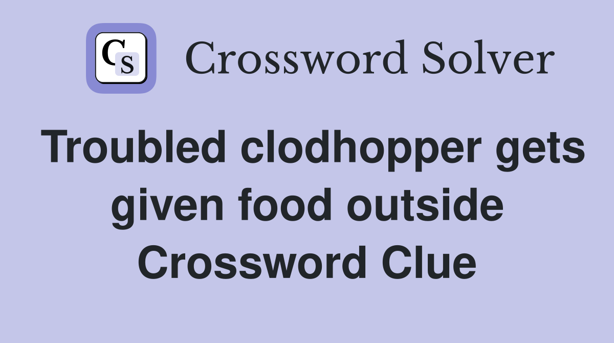 Troubled clodhopper gets given food outside Crossword Clue