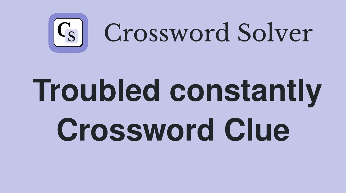 Troubled constantly Crossword Clue