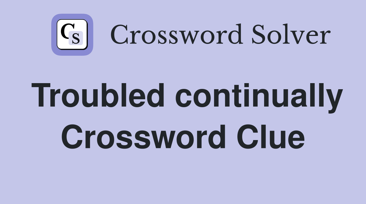 Troubled continually Crossword Clue