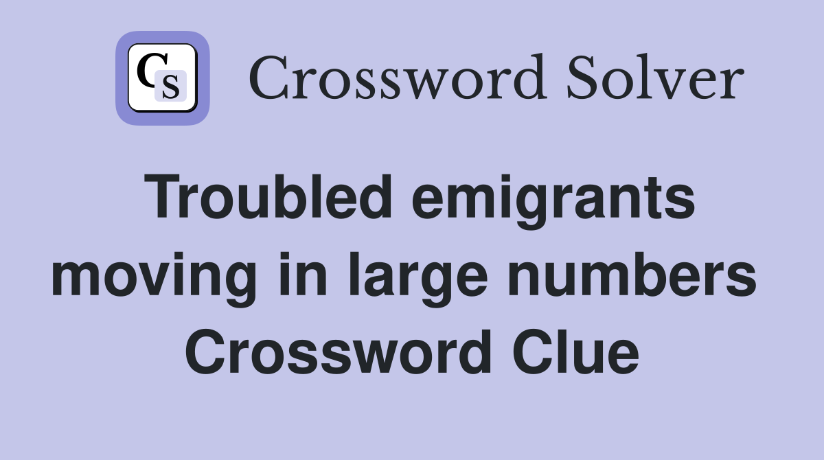 Troubled emigrants moving in large numbers  Crossword Clue
