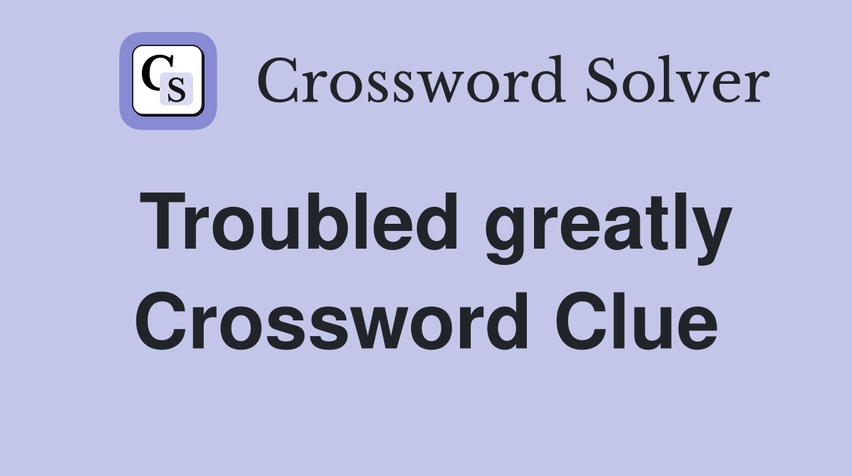 Troubled greatly Crossword Clue