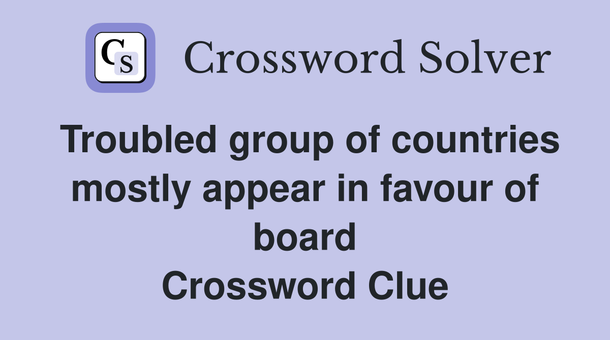 Troubled group of countries mostly appear in favour of board Crossword Clue
