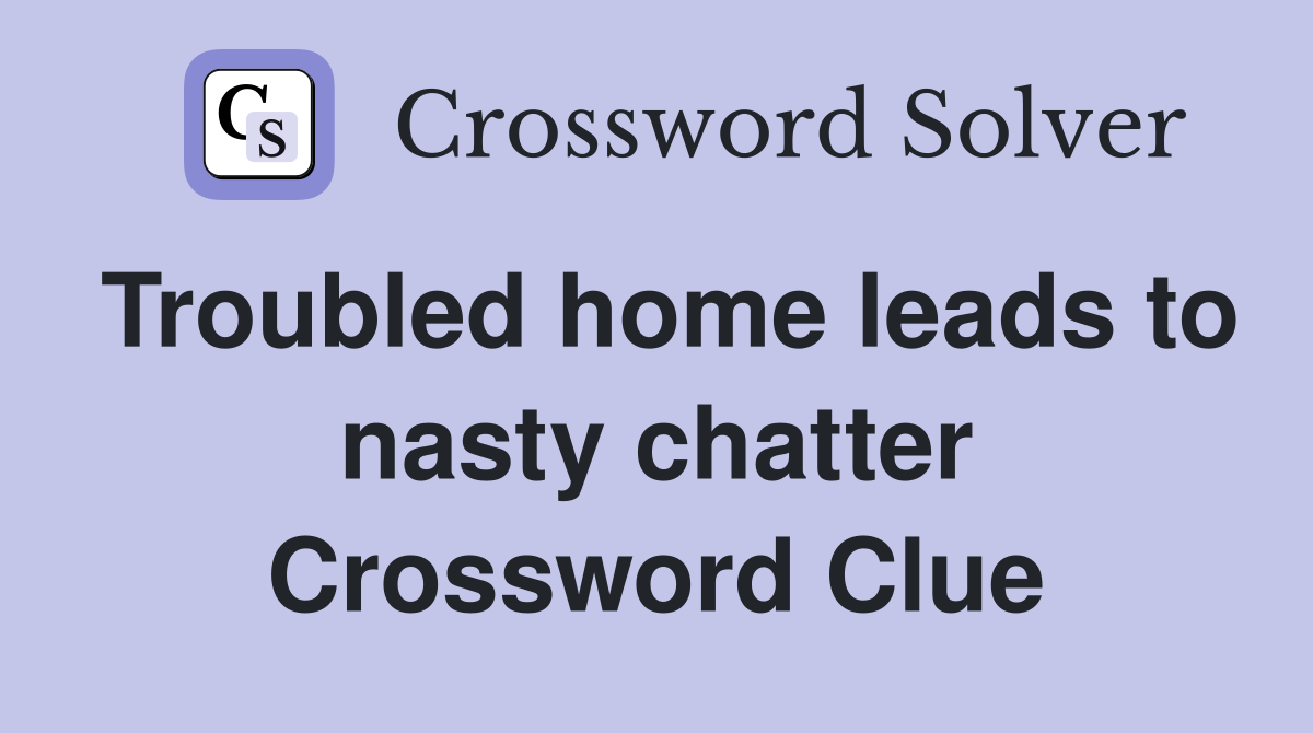Troubled home leads to nasty chatter Crossword Clue