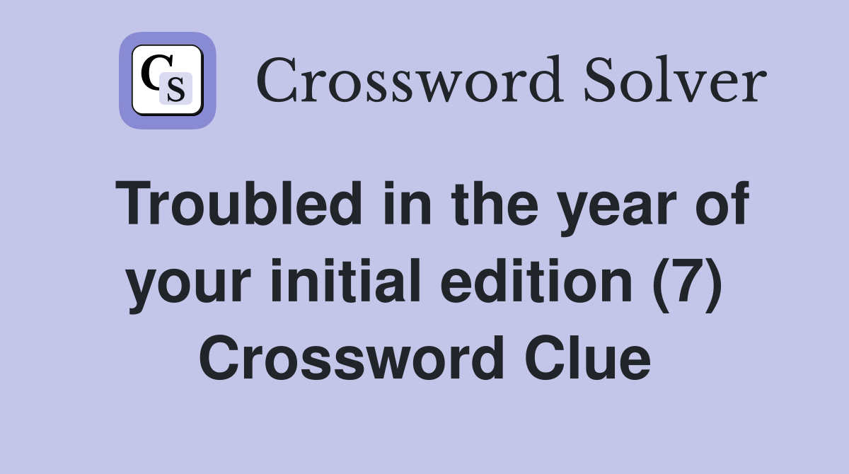 Troubled in the year of your initial edition (7) Crossword Clue