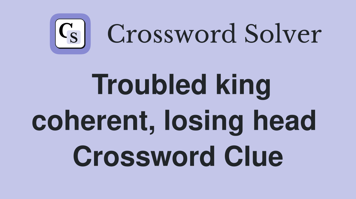 Troubled king coherent, losing head  Crossword Clue