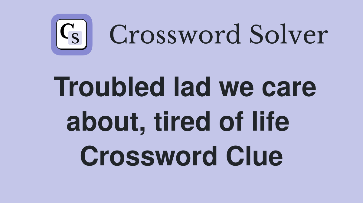 Troubled lad we care about, tired of life  Crossword Clue
