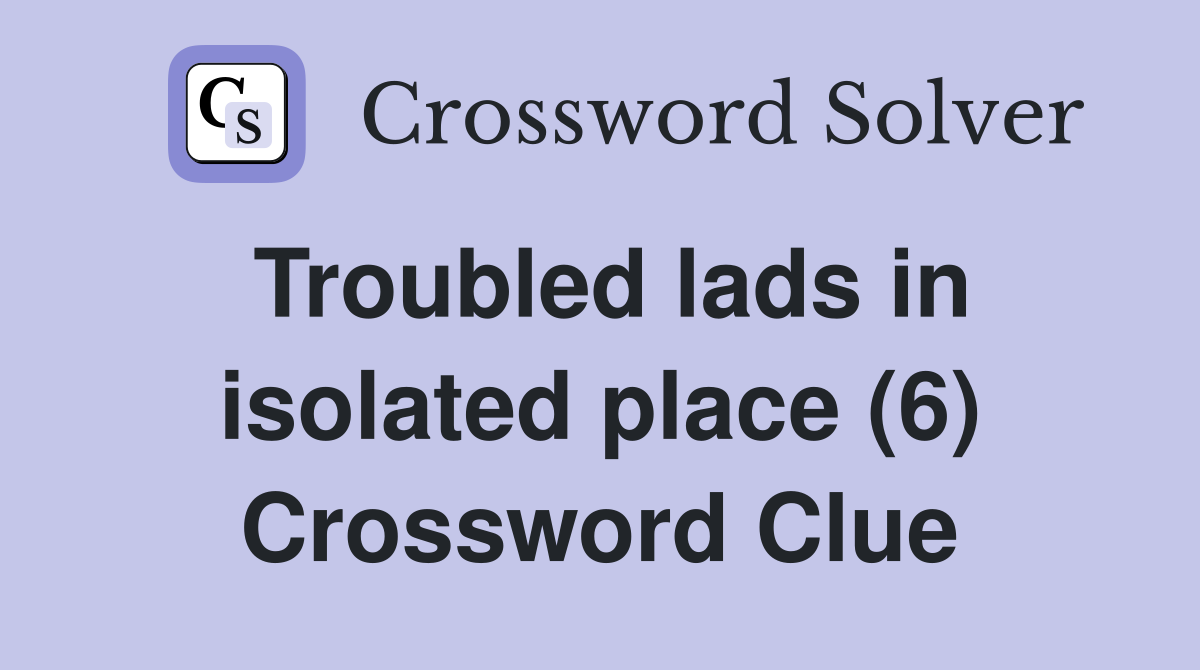 Troubled lads in isolated place (6) Crossword Clue