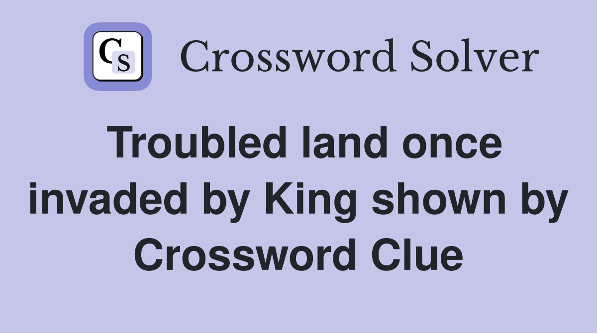 Troubled land once invaded by King shown by Crossword Clue