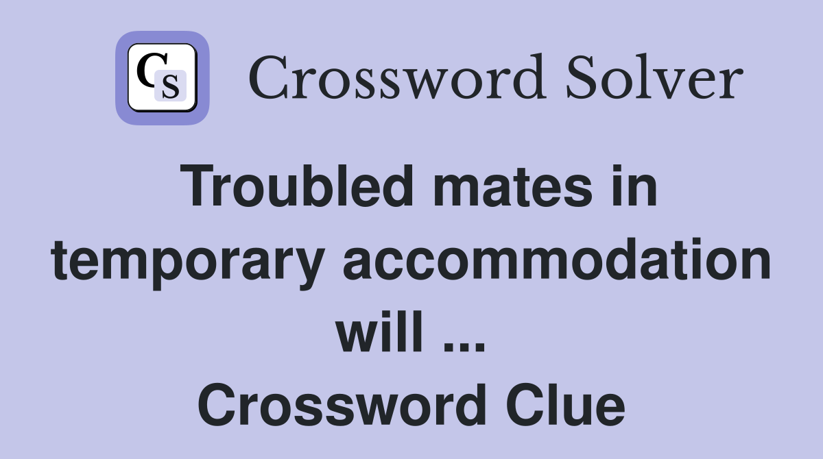 Troubled mates in temporary accommodation will ... Crossword Clue