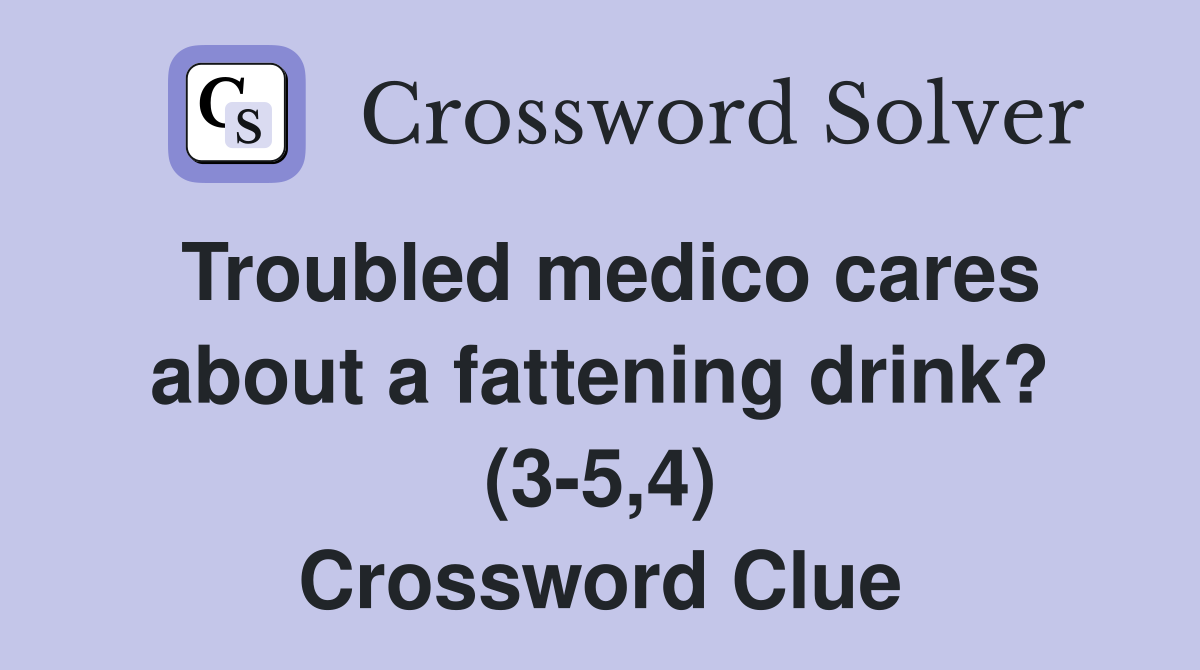 Troubled medico cares about a fattening drink? (3-5,4) Crossword Clue