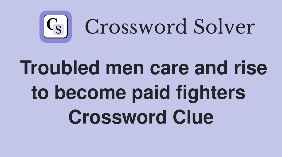Troubled men care and rise to become paid fighters  Crossword Clue