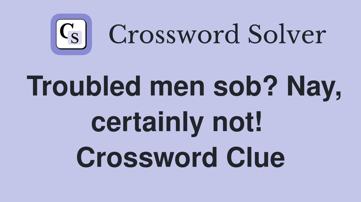 Troubled men sob? Nay, certainly not!  Crossword Clue