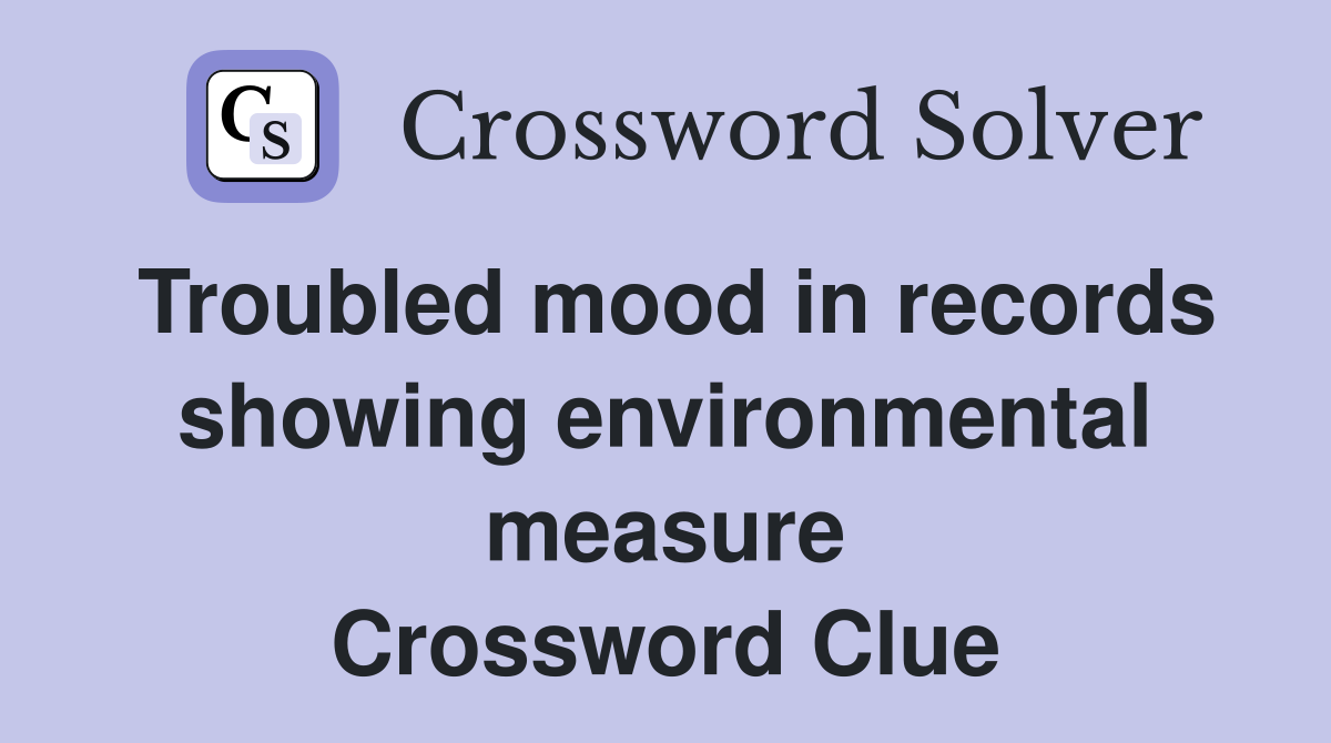 Troubled mood in records showing environmental measure Crossword Clue