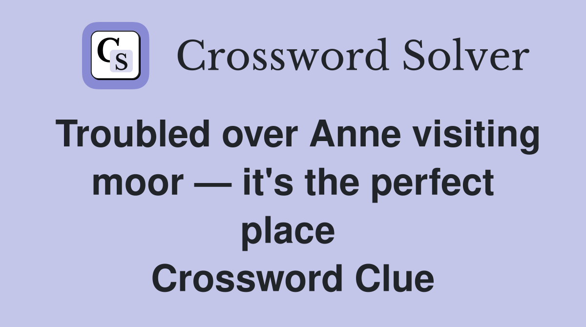 Troubled over Anne visiting moor — it's the perfect place  Crossword Clue
